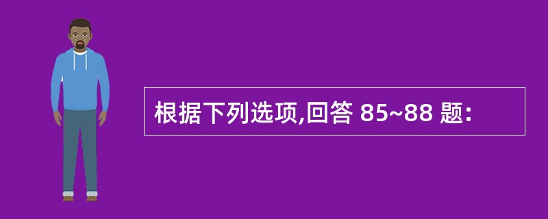 根据下列选项,回答 85~88 题: