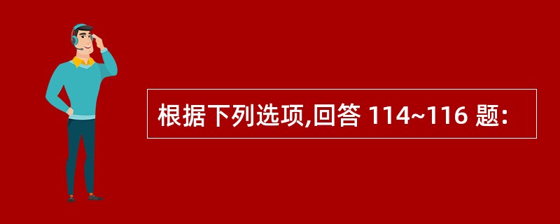 根据下列选项,回答 114~116 题: