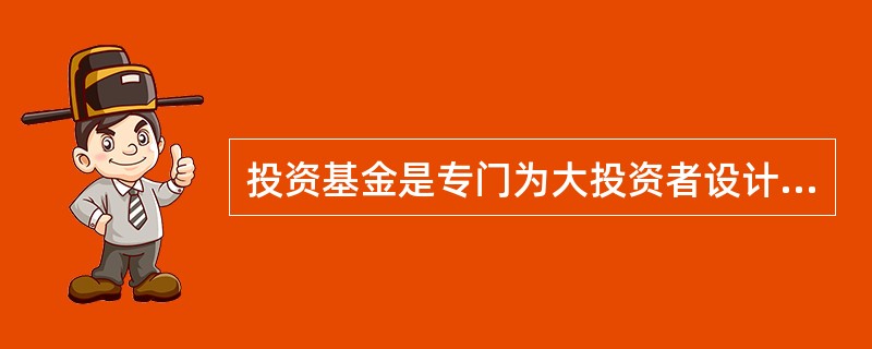 投资基金是专门为大投资者设计的间接投资工具。 ( )