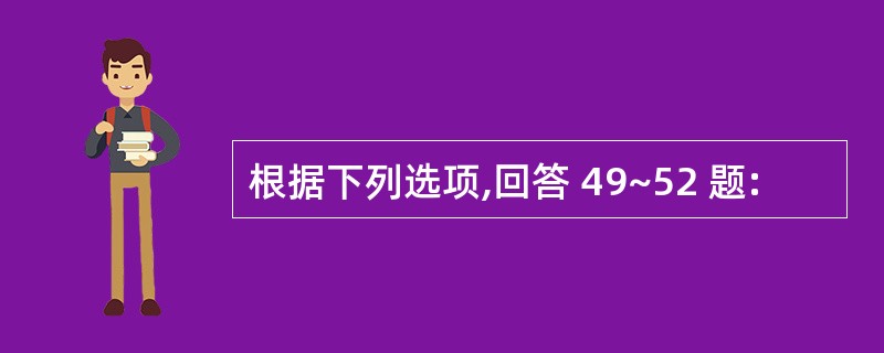 根据下列选项,回答 49~52 题: