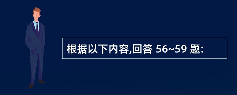 根据以下内容,回答 56~59 题: