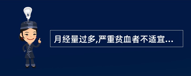 月经量过多,严重贫血者不适宜服用的是( )