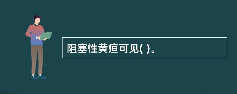 阻塞性黄疸可见( )。