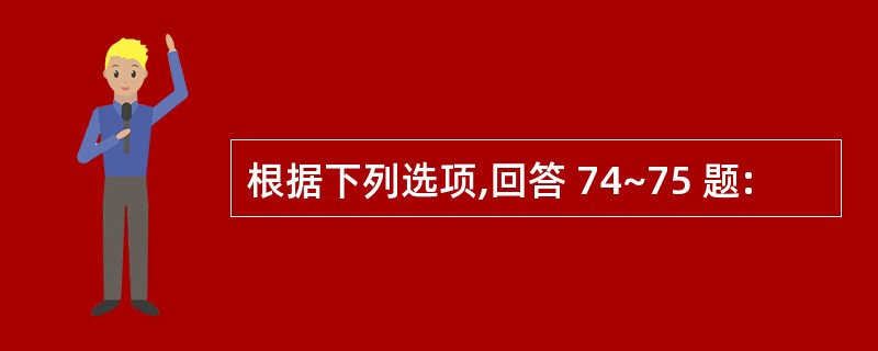 根据下列选项,回答 74~75 题: