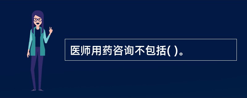 医师用药咨询不包括( )。