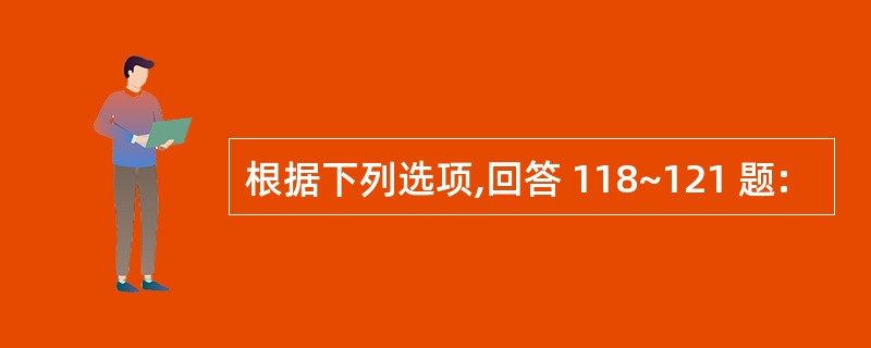 根据下列选项,回答 118~121 题: