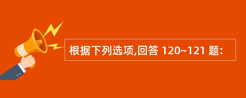 根据下列选项,回答 120~121 题:
