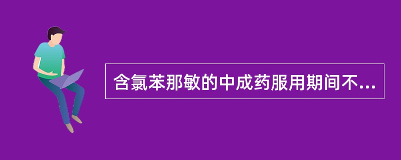 含氯苯那敏的中成药服用期间不宜( )。