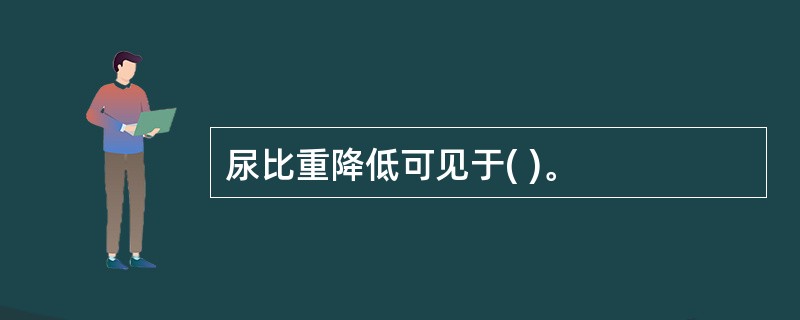 尿比重降低可见于( )。