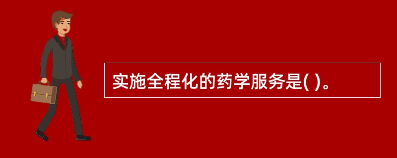 实施全程化的药学服务是( )。
