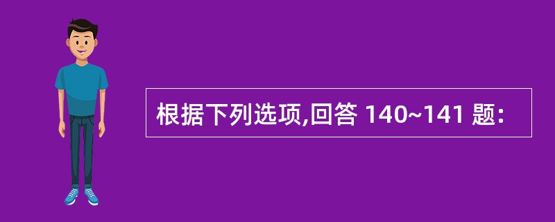 根据下列选项,回答 140~141 题: