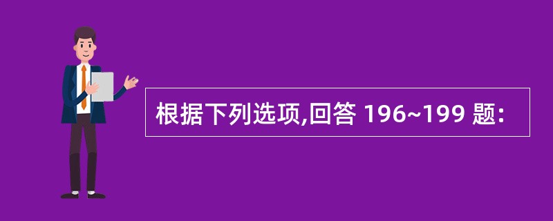 根据下列选项,回答 196~199 题: