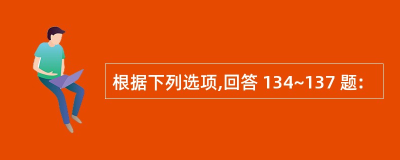 根据下列选项,回答 134~137 题: