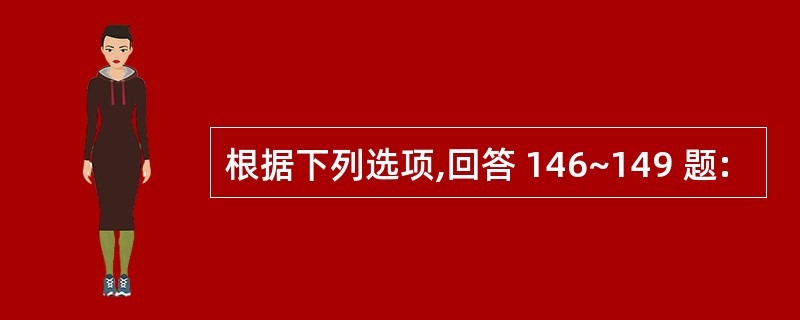 根据下列选项,回答 146~149 题: