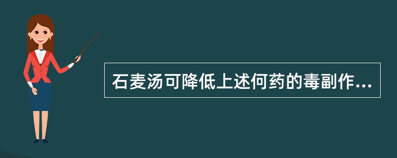 石麦汤可降低上述何药的毒副作用( )。