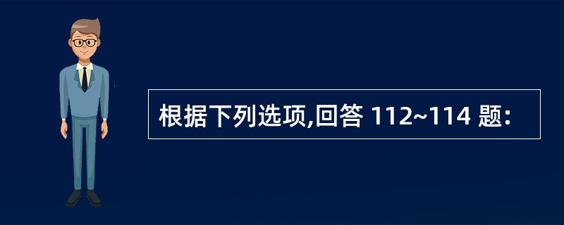 根据下列选项,回答 112~114 题: