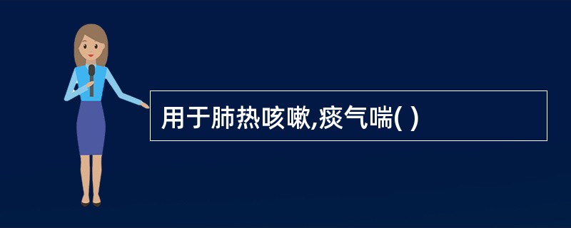 用于肺热咳嗽,痰气喘( )