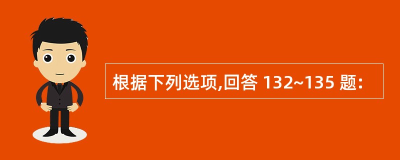 根据下列选项,回答 132~135 题: