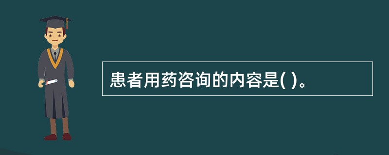 患者用药咨询的内容是( )。