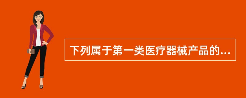 下列属于第一类医疗器械产品的是( )。