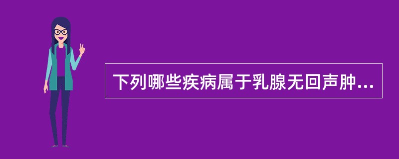 下列哪些疾病属于乳腺无回声肿块?①积乳囊肿;②乳腺脓肿;③乳腺寒性脓肿;④乳腺囊