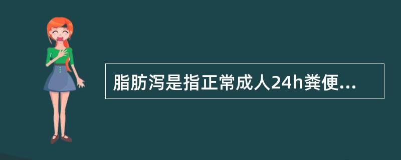 脂肪泻是指正常成人24h粪便中的脂肪总量超过A、2gB、3gC、4gD、5gE、