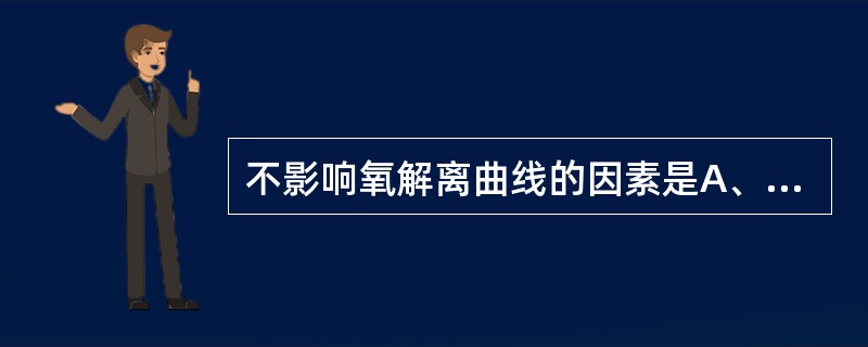 不影响氧解离曲线的因素是A、血液pH的升高和降低影响Hb与氧的亲和力B、血液的P