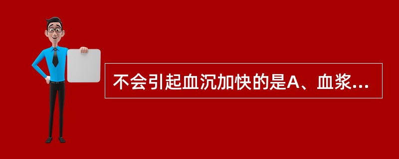 不会引起血沉加快的是A、血浆纤维蛋白原增多B、血浆球蛋白增多C、血浆白蛋白增多D