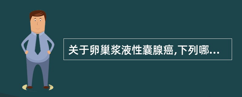 关于卵巢浆液性囊腺癌,下列哪一项是错误的A、成人最常见的卵巢恶性肿瘤B、肿瘤生长