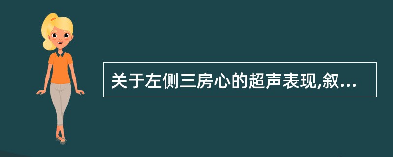 关于左侧三房心的超声表现,叙述正确的有A、四腔心切面,左心房隔膜横跨左心房腔将左