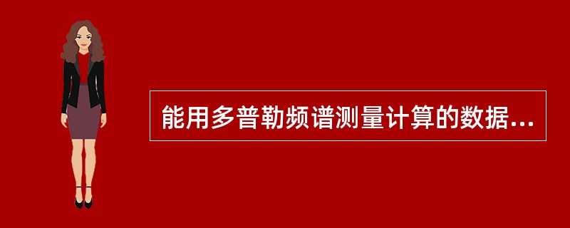 能用多普勒频谱测量计算的数据是A、平均加速度mAV=Vp£¯ActB、血管腔面积