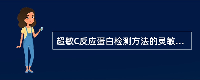 超敏C反应蛋白检测方法的灵敏度应等于或小于A、10mg£¯LB、5mg£¯LC、