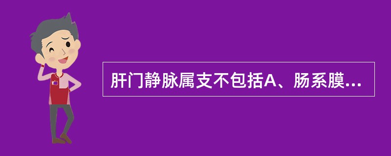 肝门静脉属支不包括A、肠系膜上静脉B、脾静脉C、胃右静脉D、肝静脉E、肠系膜下静