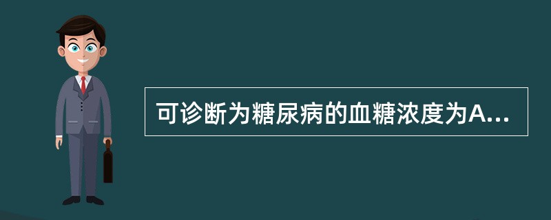 可诊断为糖尿病的血糖浓度为A、空腹血糖浓度11.1mmol£¯LE、餐后2小时血