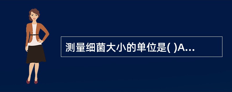 测量细菌大小的单位是( )A、毫米(mm)B、微米(μm)C、纳米(nm)D、纳