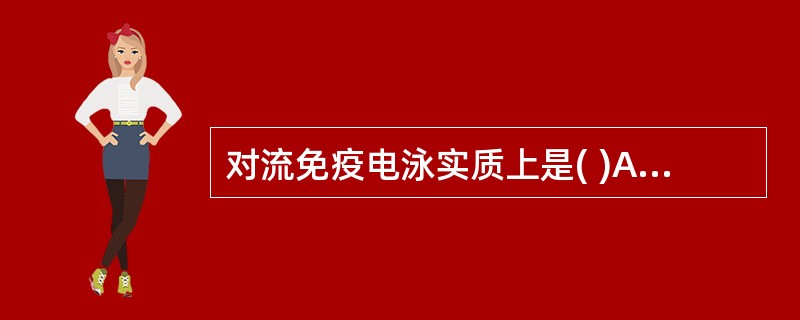 对流免疫电泳实质上是( )A、定向加速度的免疫双扩散技术B、单向电泳扩散免疫沉淀