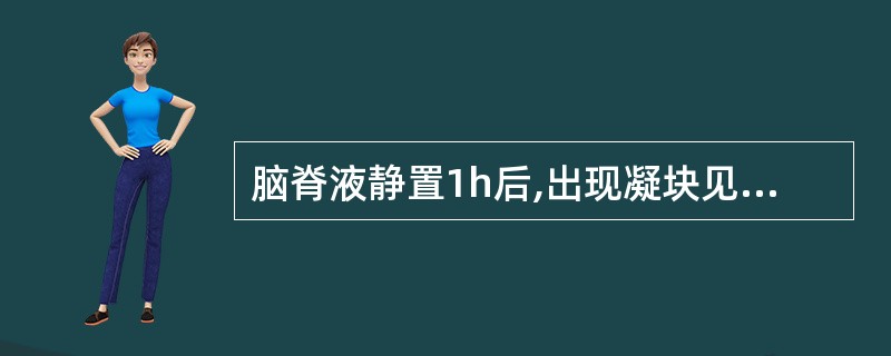 脑脊液静置1h后,出现凝块见于下列何种疾病A、结核性脑膜炎B、化脓性脑膜炎C、蛛