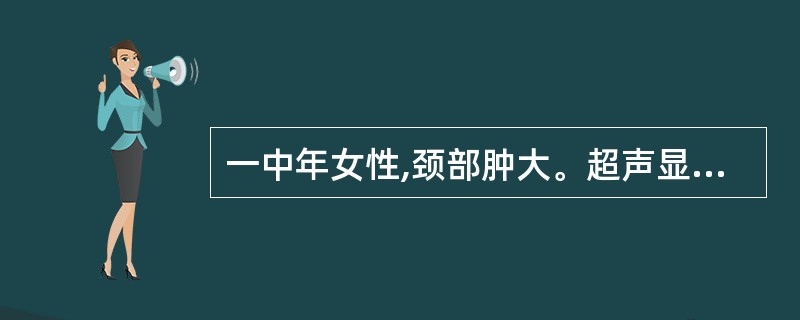 一中年女性,颈部肿大。超声显示:甲状腺不规则、非对称性肿大,实质回声增粗,内见多