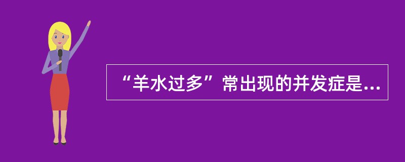 “羊水过多”常出现的并发症是A、呼吸系统畸形B、消化系统畸形C、循环系统畸形D、