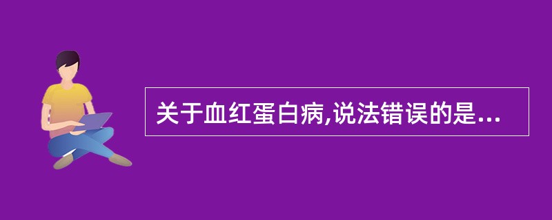 关于血红蛋白病,说法错误的是A、包括异常血红蛋白病和珠蛋白生成障碍性贫血B、Hb