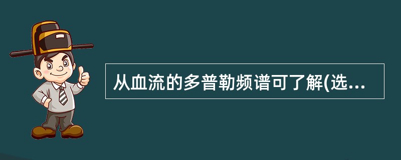 从血流的多普勒频谱可了解(选择二项)A、血流方向B、血流量C、超声入射角D、血流