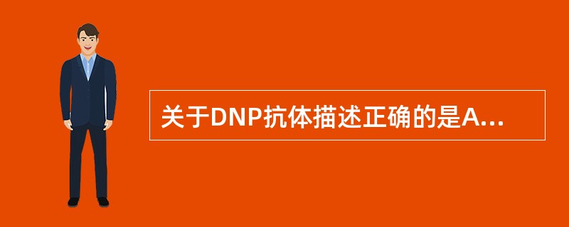 关于DNP抗体描述正确的是A、是活动性狼疮标志性抗体B、MCTD阳性率达80%C
