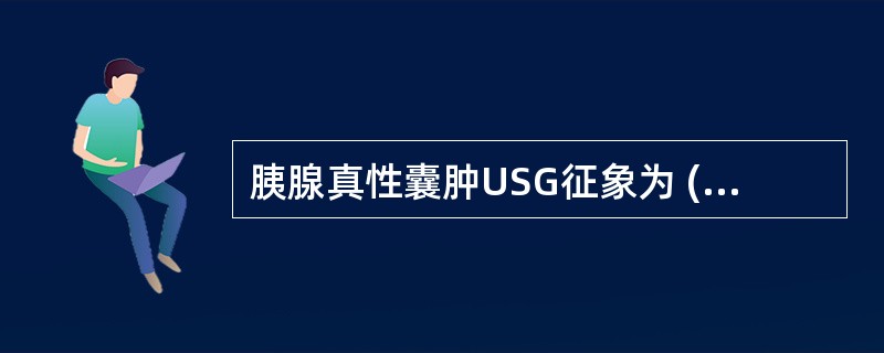 胰腺真性囊肿USG征象为 ( )A、囊肿较小,呈圆形或椭圆形B、边界光滑、完整,