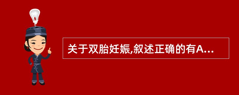 关于双胎妊娠,叙述正确的有A、和单胎妊娠相比,双胎妊娠胎儿畸形更常见B、和双卵双