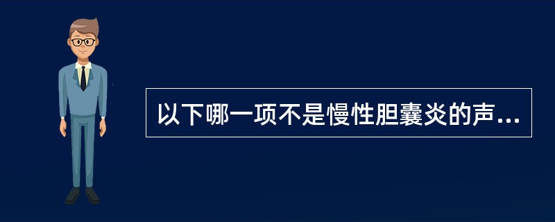 以下哪一项不是慢性胆囊炎的声像表现A、胆囊收缩功能好B、胆囊壁增厚,胆囊腔缩小C