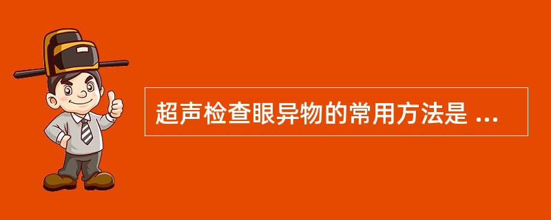 超声检查眼异物的常用方法是 ( )A、眼睑外直接扫查法B、间接扫查法C、窗试验法