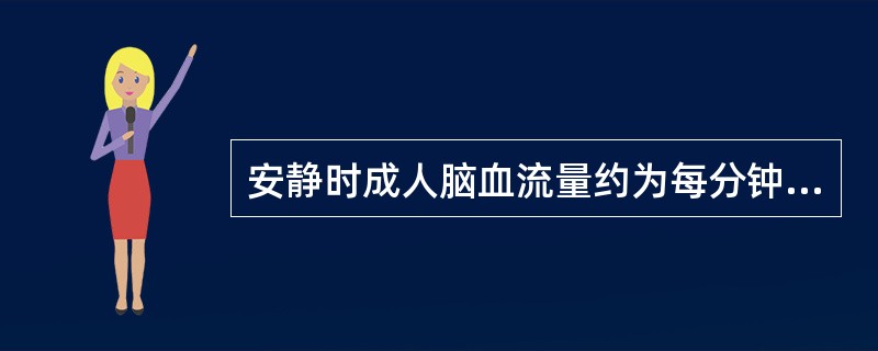 安静时成人脑血流量约为每分钟多少A、100mlB、150mlC、250mlD、3