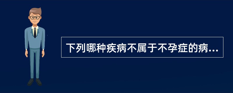 下列哪种疾病不属于不孕症的病因 ( )A、生殖器结核B、子宫粘膜下肌瘤C、宫颈糜