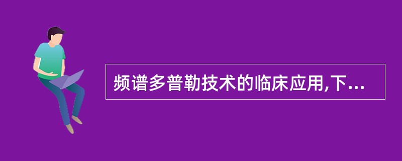 频谱多普勒技术的临床应用,下列不正确的是A、测量血流速度B、判定血流方向C、确定