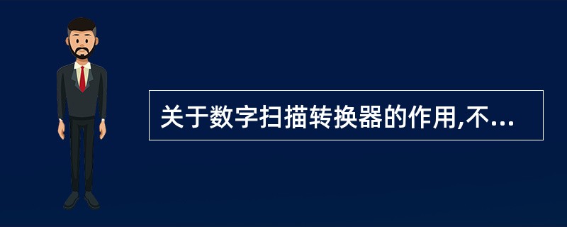 关于数字扫描转换器的作用,不包括A、提供图像的储存B、把图像转换成标准的电视扫描